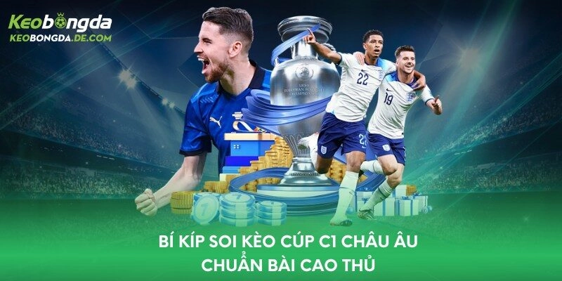 Bí kíp soi kèo Cúp C1 Châu Âu chuẩn bài cao thủ