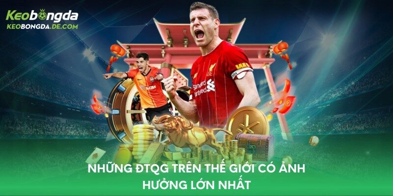 Những ĐTQG trên thế giới có ảnh hưởng lớn nhất