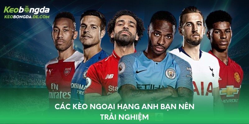 Các Kèo Ngoại Hạng Anh bạn nên trải nghiệm