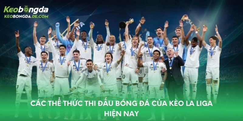 Các thể thức thi đấu bóng đá của kèo La Liga hiện nay