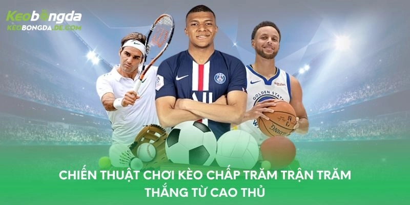 Chiến thuật chơi kèo chấp trăm trận trăm thắng từ cao thủ