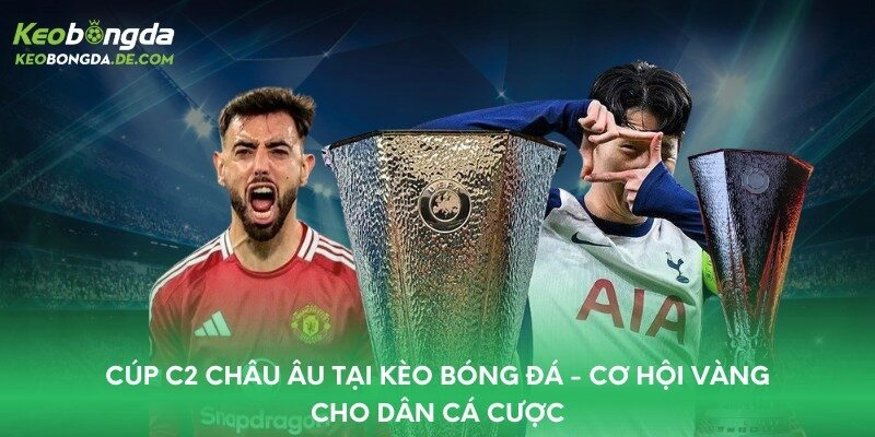 Cúp C2 Châu Âu Tại Kèo Bóng Đá – Cơ Hội Vàng Cho Dân Cá Cược