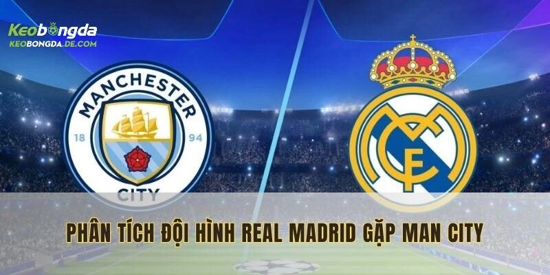 Đánh giá chi tiết về đội bóng Real Madrid đối đầu với Man City