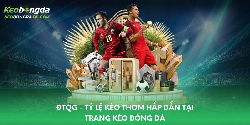 ĐTQG - Tỷ lệ kèo thơm hấp dẫn tại trang kèo bóng đá