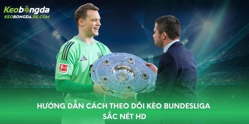 Hướng dẫn cách theo dõi kèo Bundesliga sắc nét HD