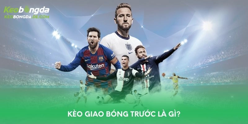 Kèo giao bóng trước là gì?