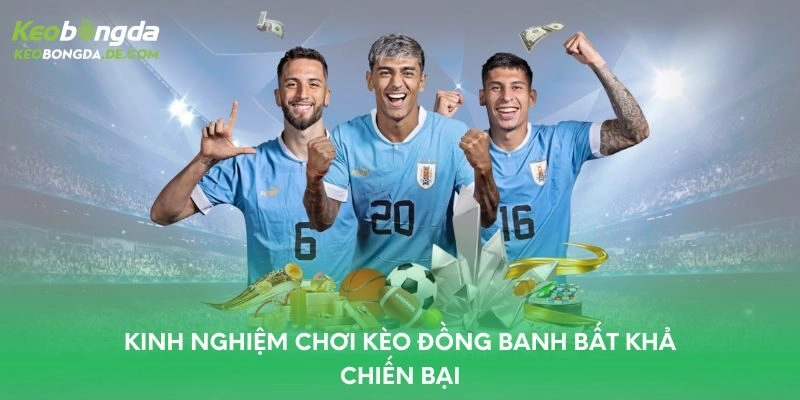 Kinh nghiệm chơi kèo đồng banh bất khả chiến bại