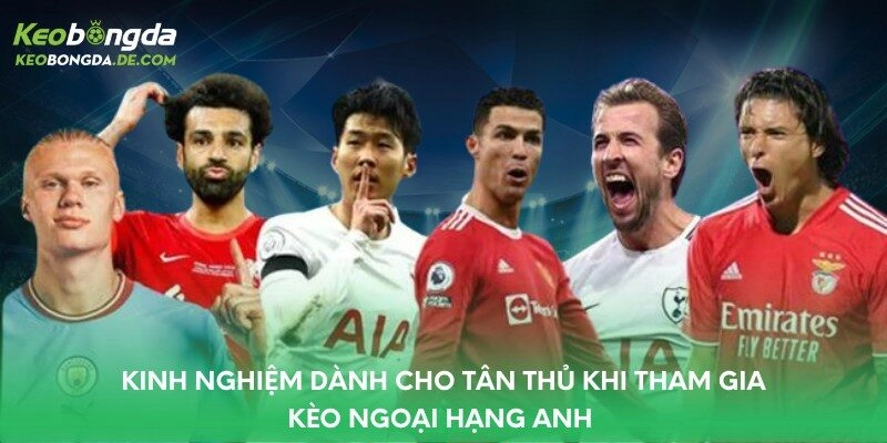 Kinh nghiệm dành cho tân thủ khi tham gia kèo Ngoại Hạng Anh