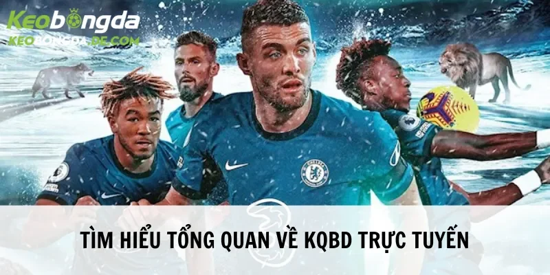 KQBD trực tuyến với thông tin khái quát nhất