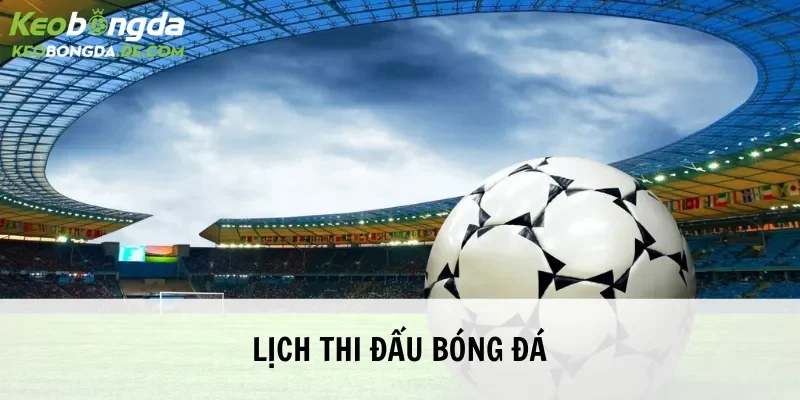 Lịch thi đấu tìm hiểu dữ liệu khái quát nhất