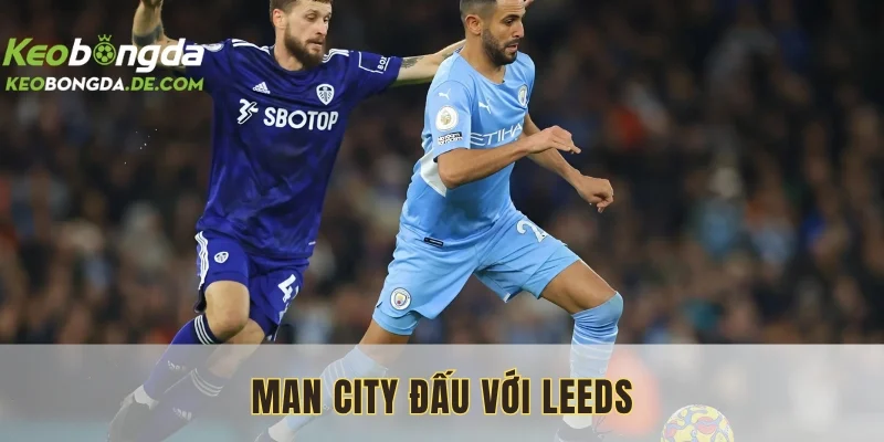 Man City Đấu Với Leeds: Cuộc So Tài Nảy Lửa Trên Sân Cỏ
