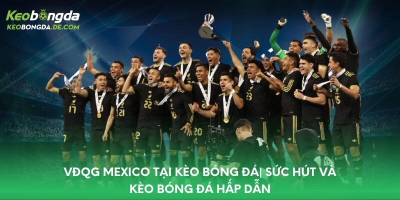 VĐQG Mexico Tại Kèo Bóng Đá| Sức Hút Và Kèo Bóng Đá Hấp Dẫn